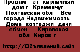 Продам 3-эт. кирпичный дом г. Кременчуг, Полтавская обл. - Все города Недвижимость » Дома, коттеджи, дачи обмен   . Кировская обл.,Киров г.